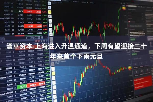 漢崋资本 上海进入升温通道，下周有望迎接二十年来首个下雨元旦