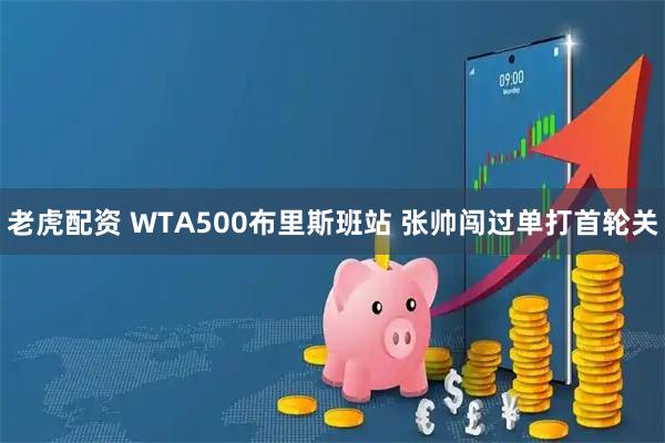 老虎配资 WTA500布里斯班站 张帅闯过单打首轮关