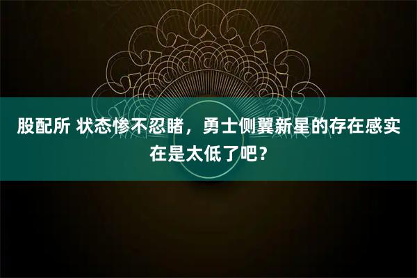 股配所 状态惨不忍睹，勇士侧翼新星的存在感实在是太低了吧？