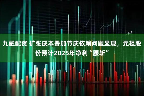九融配资 扩张成本叠加节庆依赖问题显现，元祖股份预计2025年净利“腰斩”