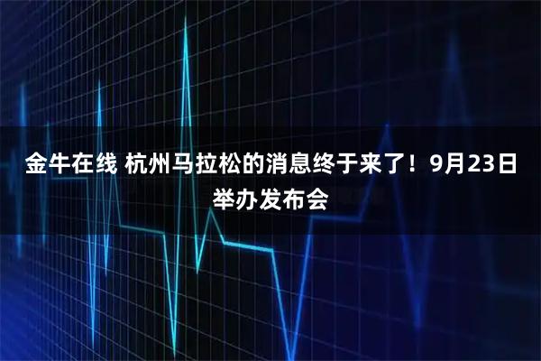 金牛在线 杭州马拉松的消息终于来了！9月23日举办发布会
