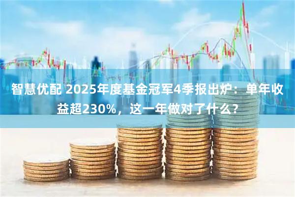 智慧优配 2025年度基金冠军4季报出炉：单年收益超230%，这一年做对了什么？