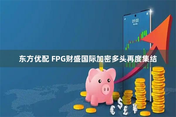 东方优配 FPG财盛国际加密多头再度集结